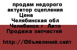 продам недорого актуатор сцепления › Цена ­ 10 000 - Челябинская обл., Челябинск г. Авто » Продажа запчастей   